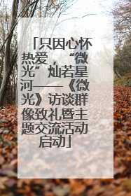 只因心怀热爱，“微光”灿若星河——《微光》访谈群像致礼暨主题交流活动启动