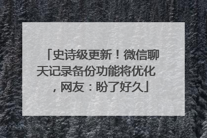 史诗级更新！微信聊天记录备份功能将优化，网友：盼了好久