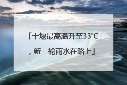 十堰最高温升至33℃，新一轮雨水在路上