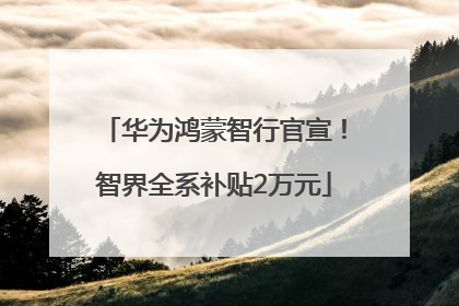 华为鸿蒙智行官宣！智界全系补贴2万元