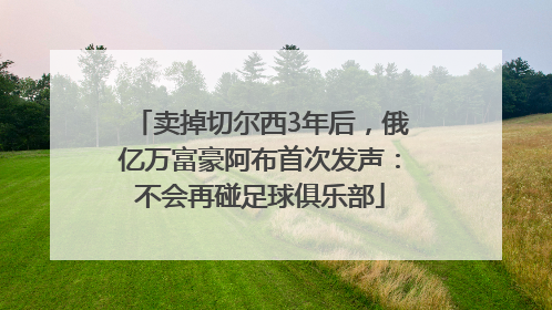 卖掉切尔西3年后，俄亿万富豪阿布首次发声：不会再碰足球俱乐部