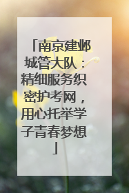 南京建邺城管大队：精细服务织密护考网，用心托举学子青春梦想