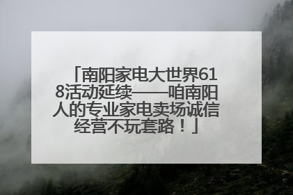 南阳家电大世界618活动延续——咱南阳人的专业家电卖场诚信经营不玩套路！