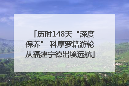 历时148天“深度保养” 科摩罗籍游轮从福建宁德出境远航