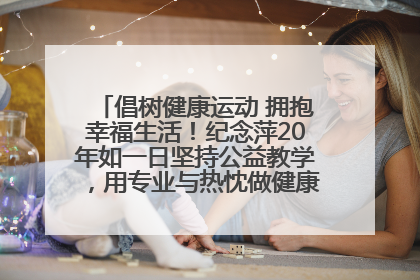 倡树健康运动 拥抱幸福生活！纪念萍20年如一日坚持公益教学，用专业与热忱做健康生活的引路人