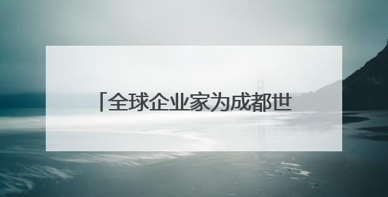 全球企业家为成都世运会“打call”，蜀宝、锦仔成焦点