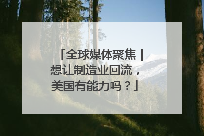 全球媒体聚焦｜想让制造业回流，美国有能力吗？