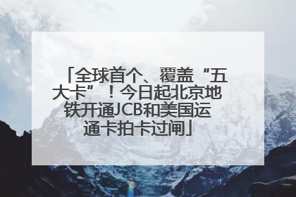 全球首个、覆盖“五大卡”！今日起北京地铁开通JCB和美国运通卡拍卡过闸