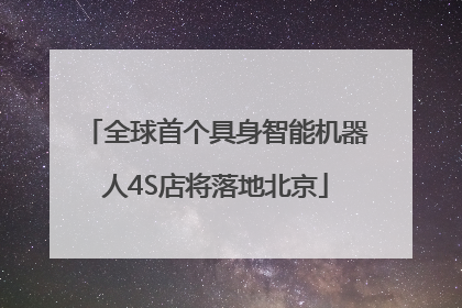 全球首个具身智能机器人4S店将落地北京