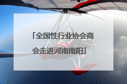 全国性行业协会商会走进河南南阳