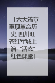 六大篇章重现革命历史 四川旺苍红军城上演“活态”红色课堂