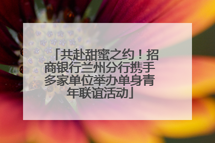 共赴甜蜜之约！招商银行兰州分行携手多家单位举办单身青年联谊活动