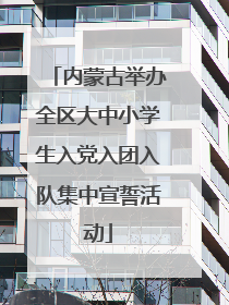 内蒙古举办全区大中小学生入党入团入队集中宣誓活动