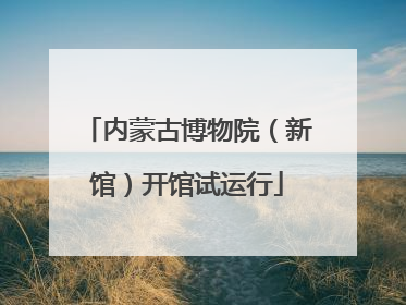 内蒙古博物院（新馆）开馆试运行
