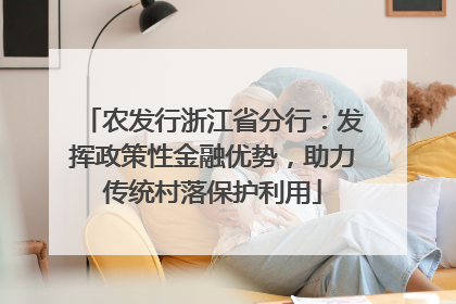 农发行浙江省分行：发挥政策性金融优势，助力传统村落保护利用