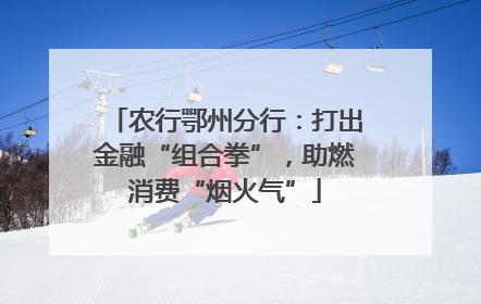 农行鄂州分行：打出金融“组合拳”，助燃消费“烟火气”