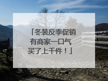 冬装反季促销 有商家一口气买了上千件！