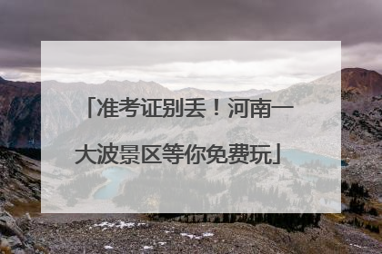 准考证别丢！河南一大波景区等你免费玩