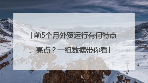 前5个月外贸运行有何特点、亮点？一组数据带你看