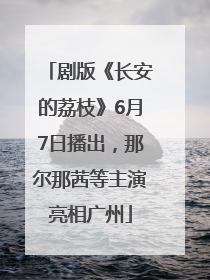 剧版《长安的荔枝》6月7日播出，那尔那茜等主演亮相广州
