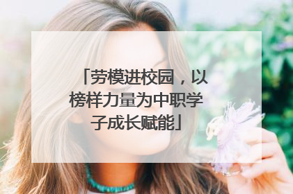 劳模进校园，以榜样力量为中职学子成长赋能