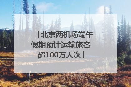 北京两机场端午假期预计运输旅客超100万人次
