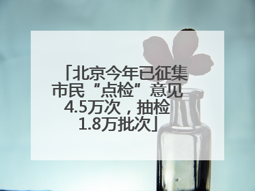北京今年已征集市民“点检”意见4.5万次，抽检1.8万批次