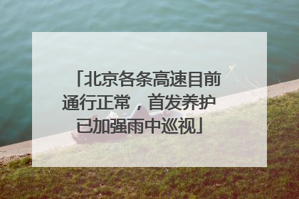 北京各条高速目前通行正常，首发养护已加强雨中巡视