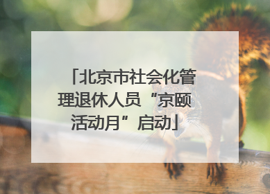 北京市社会化管理退休人员“京颐活动月”启动