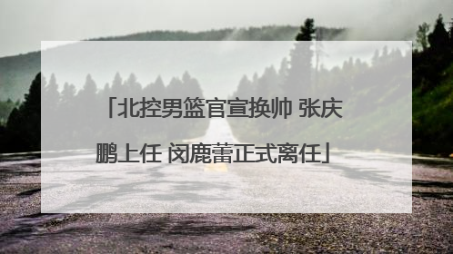 北控男篮官宣换帅 张庆鹏上任 闵鹿蕾正式离任