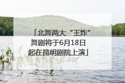 北舞两大“王炸”舞剧将于6月18日起在昆明剧院上演