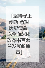 坚持守正创新 勇担历史使命 以全面深化改革书写皋兰发展新篇章