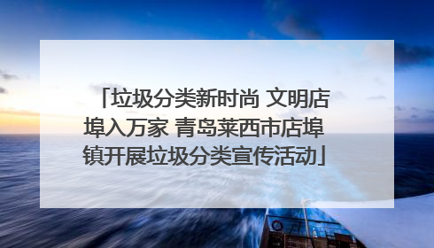 垃圾分类新时尚 文明店埠入万家 青岛莱西市店埠镇开展垃圾分类宣传活动