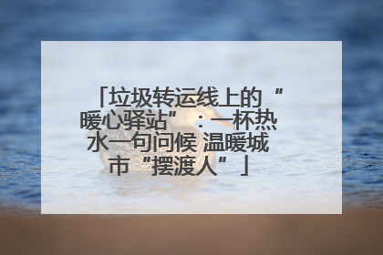 垃圾转运线上的“暖心驿站”：一杯热水一句问候 温暖城市“摆渡人”