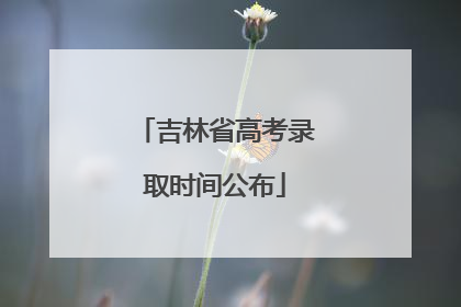 吉林省高考录取时间公布