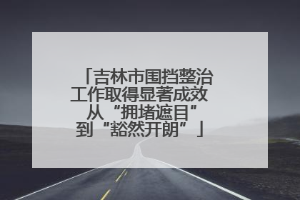 吉林市围挡整治工作取得显著成效 从“拥堵遮目”到“豁然开朗”