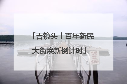 吉镜头丨百年新民大街焕新倒计时