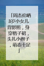 周杰伦晒3岁小女儿背影照，身穿格子裙，头扎小辫子，萌态十足