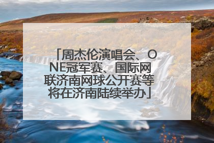 周杰伦演唱会、ONE冠军赛、国际网联济南网球公开赛等将在济南陆续举办