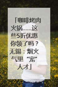 咖啡烤肉火锅……这些5折优惠你领了吗？无锡：烟火气里“宠”人才