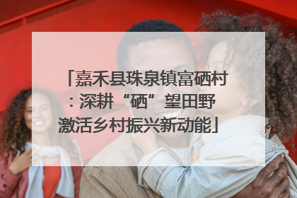 嘉禾县珠泉镇富硒村：深耕“硒”望田野 激活乡村振兴新动能