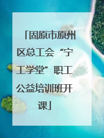 固原市原州区总工会“宁工学堂”职工公益培训班开课