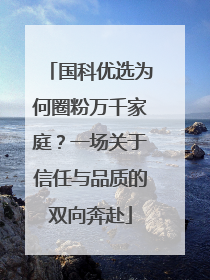 国科优选为何圈粉万千家庭？一场关于信任与品质的双向奔赴