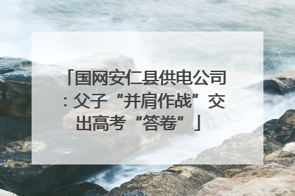 国网安仁县供电公司：父子“并肩作战”交出高考“答卷”