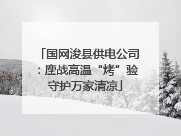 国网浚县供电公司：鏖战高温“烤”验 守护万家清凉