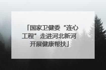 国家卫健委“连心工程”走进河北新河开展健康帮扶