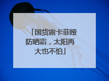 国货露卡菲娅防晒霜，太阳再大也不怕