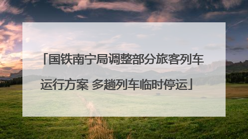 国铁南宁局调整部分旅客列车运行方案 多趟列车临时停运