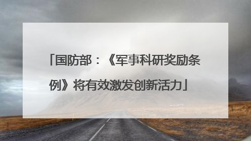 国防部：《军事科研奖励条例》将有效激发创新活力