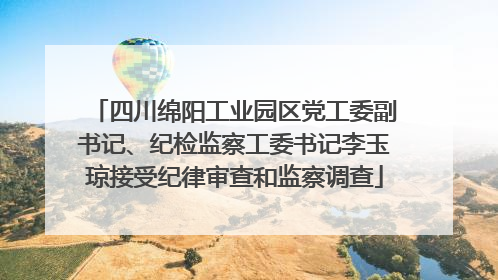 四川绵阳工业园区党工委副书记、纪检监察工委书记李玉琼接受纪律审查和监察调查
